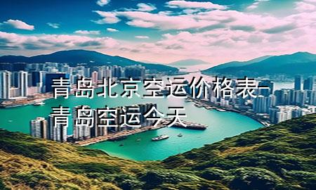 青岛北京空运价格表-青岛空运今天