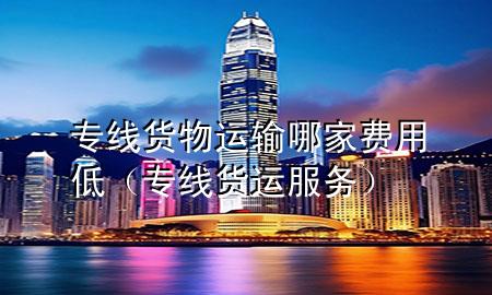 专线货物运输哪家费用低（专线货运服务）