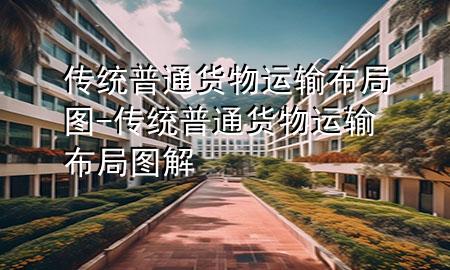传统普通货物运输布局图-传统普通货物运输布局图解