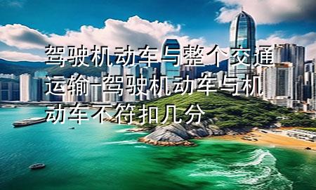 驾驶机动车与整个交通运输-驾驶机动车与机动车不符扣几分