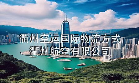 衢州空运国际物流方式,衢州航空有限公司