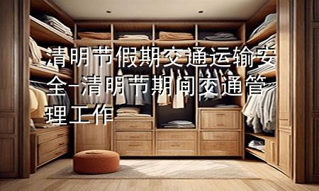 清明节假期交通运输安全-清明节期间交通管理工作
