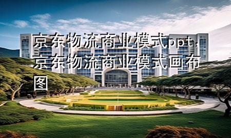 京东物流商业模式ppt,京东物流商业模式画布图