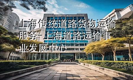 上海传统道路货物运输服务-上海道路运输事业发展中心