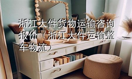 浙江大件货物运输咨询报价(浙江大件运输整车物流)