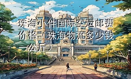 珠海小件国际空运邮费价格(珠海物流多少钱一公斤)