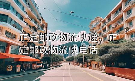 正定邮政物流快递,正定邮政物流快电话