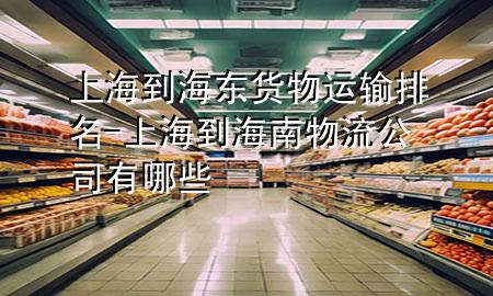 上海到海东货物运输排名-上海到海南物流公司有哪些