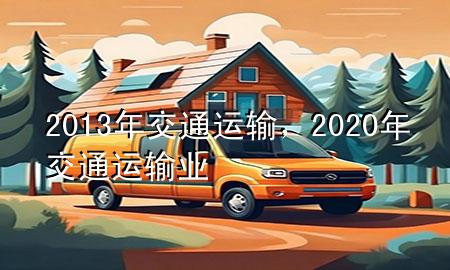 2013年交通运输,2020年交通运输业