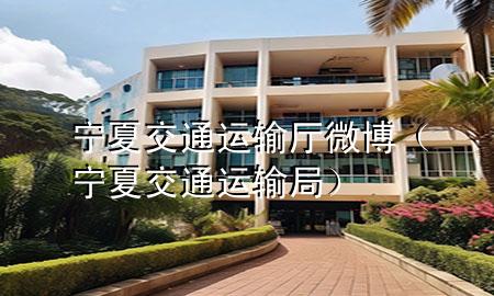 宁夏交通运输厅微博(宁夏交通运输局)