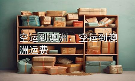 空运到澳洲,空运到澳洲运费