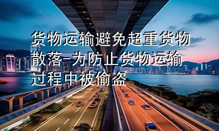 货物运输避免超重货物散落-为防止货物运输过程中被偷盗