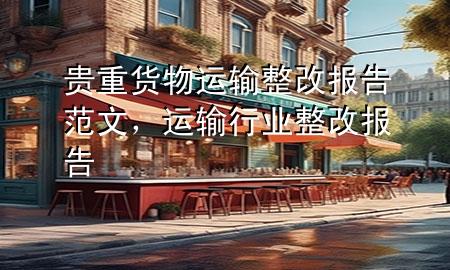 贵重货物运输整改报告范文,运输行业整改报告