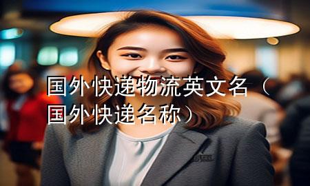 国外快递物流英文名(国外快递名称)