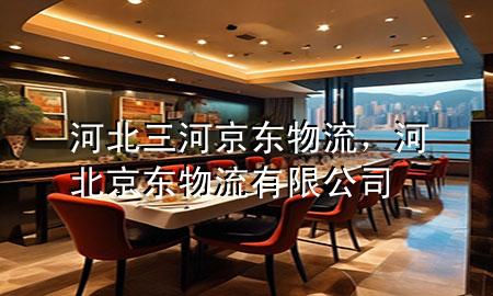 河北三河京东物流,河北京东物流有限公司