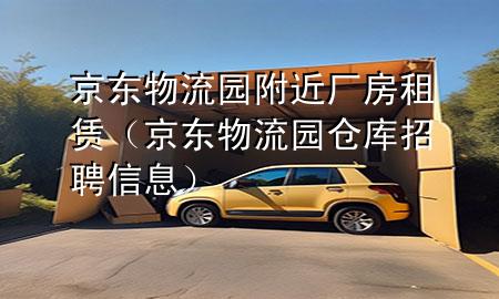 京东物流园附近厂房租赁(京东物流园仓库招聘信息)
