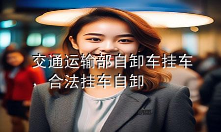 交通运输部自卸车挂车，合法挂车自卸