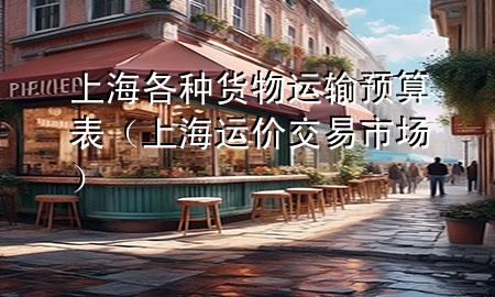 上海各种货物运输预算表(上海运价交易市场)