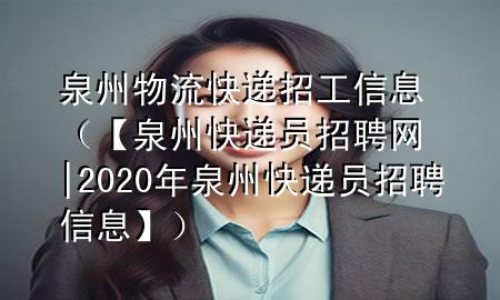 泉州物流快递招工信息(【泉州快递员招聘网|2020年泉州快递员招聘信息】)