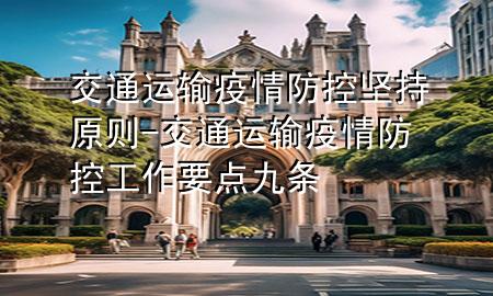 交通运输疫情防控坚持原则-交通运输疫情防控工作要点九条