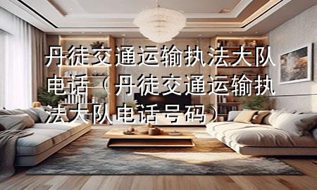 丹徒交通运输执法大队电话(丹徒交通运输执法大队电话号码)