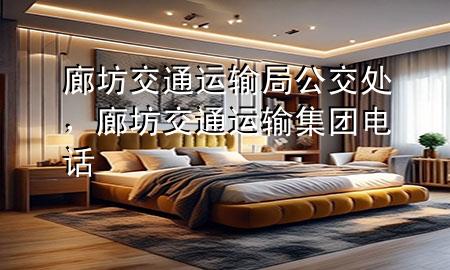 廊坊交通运输局公交处,廊坊交通运输集团电话