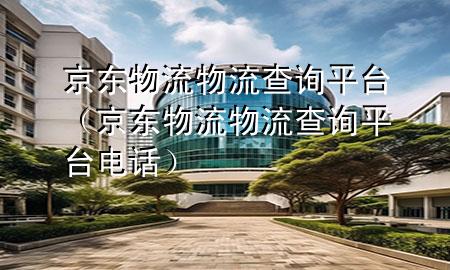 京东物流物流查询平台(京东物流物流查询平台电话)
