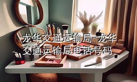 龙华交通运输局-龙华交通运输局电话号码