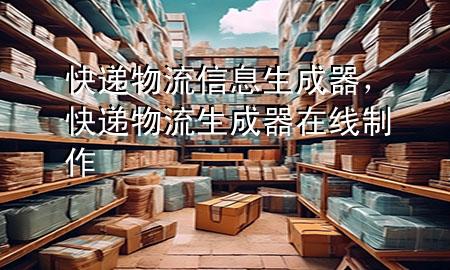 快递物流信息生成器,快递物流生成器在线制作