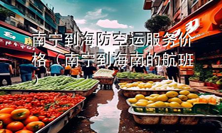 南宁到海防空运服务价格(南宁到海南的航班)
