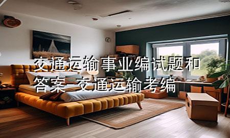 交通运输事业编试题和答案-交通运输考编