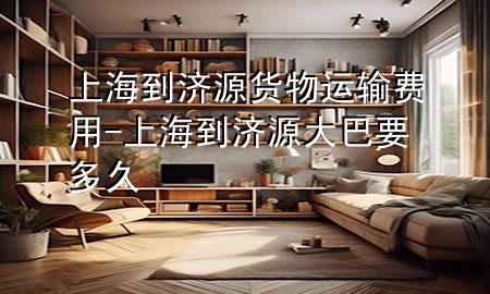 上海到济源货物运输费用-上海到济源大巴要多久