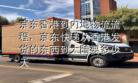 京东香港到内地物流流程,京东快递从香港发货的东西到大陆要多少天