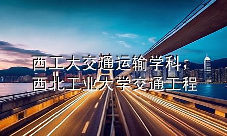 西工大交通运输学科，西北工业大学交通工程