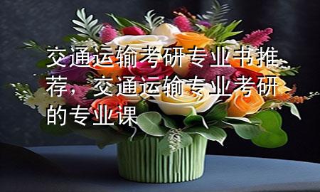 交通运输考研专业书推荐,交通运输专业考研的专业课