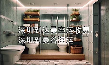 深圳到达曼空运收费,深圳到曼谷海运