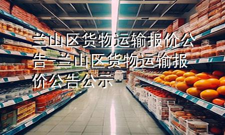 兰山区货物运输报价公告-兰山区货物运输报价公告公示