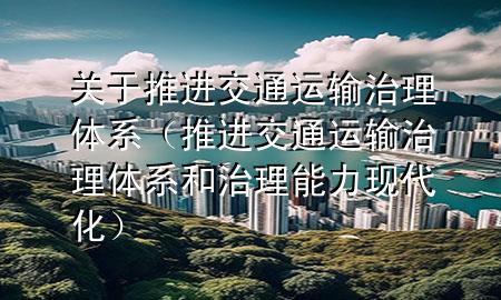 关于推进交通运输治理体系(推进交通运输治理体系和治理能力现代化)