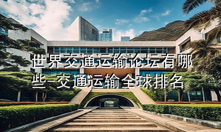 世界交通运输论坛有哪些-交通运输全球排名
