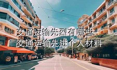 交通运输先烈有哪些-交通运输先进个人材料