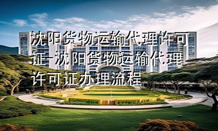 沈阳货物运输代理许可证-沈阳货物运输代理许可证办理流程