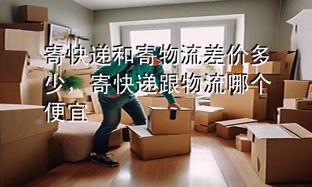 寄快递和寄物流差价多少,寄快递跟物流哪个便宜