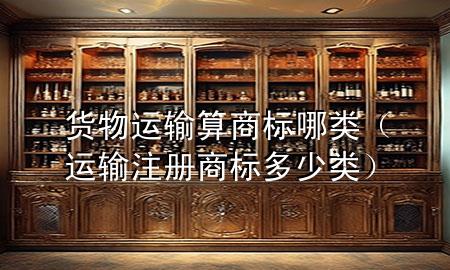 货物运输算商标哪类(运输注册商标多少类)