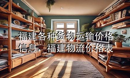 福建各种货物运输价格信息,福建物流价格表
