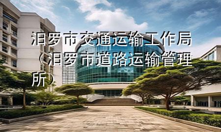 汨罗市交通运输工作局(汨罗市道路运输管理所)