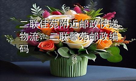 二联佳苑附近邮政快递物流,二联馨苑邮政编码