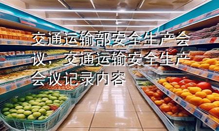 交通运输部安全生产会议,交通运输安全生产会议记录内容
