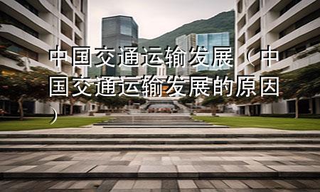 中国交通运输发展(中国交通运输发展的原因)