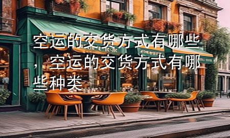 空运的交货方式有哪些,空运的交货方式有哪些种类