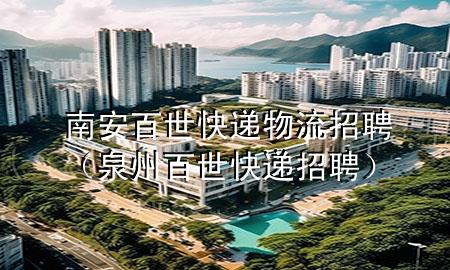 南安百世快递物流招聘(泉州百世快递招聘)